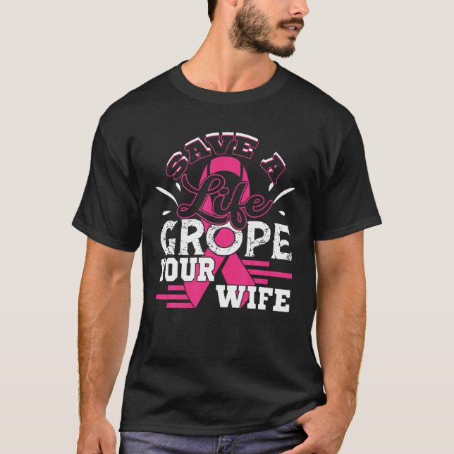 Save Life Grope Your Wife Breast Cancer Husband T-Shirt (Front)