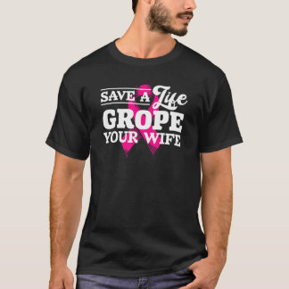 Save Life Grope Your Wife Breast Cancer Husband T-Shirt