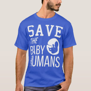 Save The Baby Humans Anti Abortion March for T-Shirt