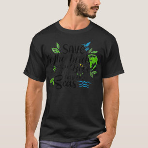 Save The Birds, Save The Bees, Save The Trees And  T-Shirt