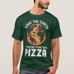 Save The Earth Its The Only Planet With Pizza T-Shirt