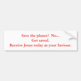 Save the planet?  No...Get saved.  Receive Jesu... Bumper Sticker