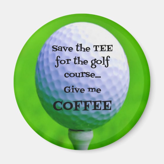 Save the TEA for the Golf Course...Give me COFFEE Magnet (Front)