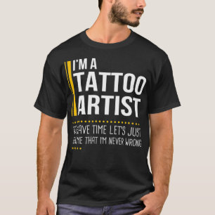 Save Time Lets Assume Tattoo Artist Is Never Wrong T-Shirt
