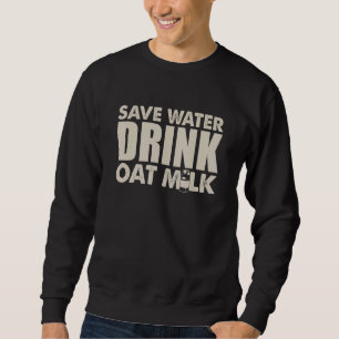 Save Water Drink Oat Milk Vegan Pun Sweatshirt