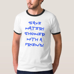 Save water! Shower with a friend! T-Shirt