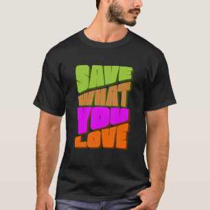 SAVE WHAT YOU LOVE T-Shirt