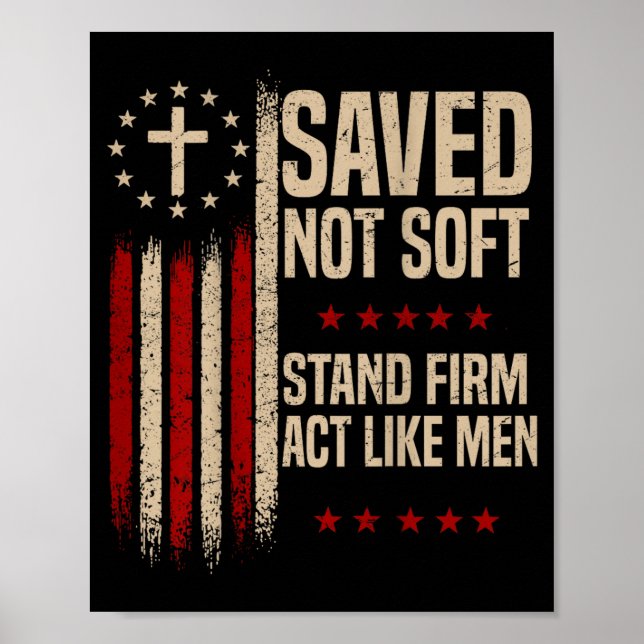 Saved Christian Not Soft Stand Firm Act Like Men Poster (Front)
