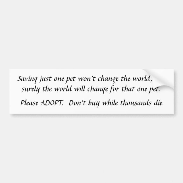 Saving just one pet   ADOPT don't Buy Bumper Sticker (Front)