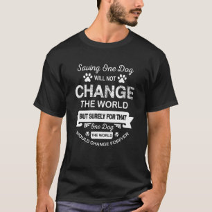 Saving One Dog Will Not Change The World Dog Rescu T-Shirt