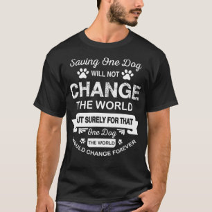 Saving One Dog Will Not Change The World Dog T-Shirt