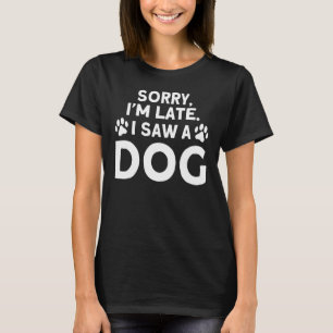 Saw A Dog I Saw A Dog Sorry I Am Late I Saw A Dog T-Shirt