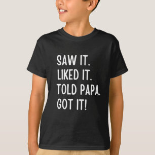 Saw it liked it told papa got it  T-Shirt