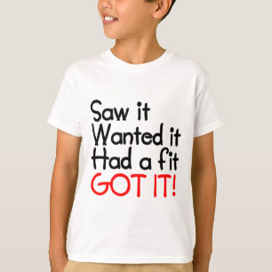 SAW IT, WANTED IT, HAD A FIT, GOT IT T-Shirt