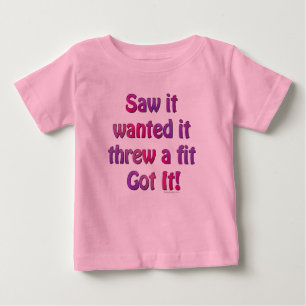 Saw It Wanted It Threw a Fit Got it Baby T-Shirt