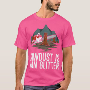 Sawdust Is Man Glitter 1 T-Shirt