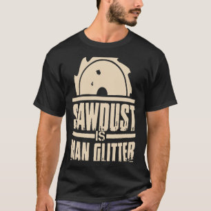 Sawdust Is Man Glitter Carpenter T-Shirt