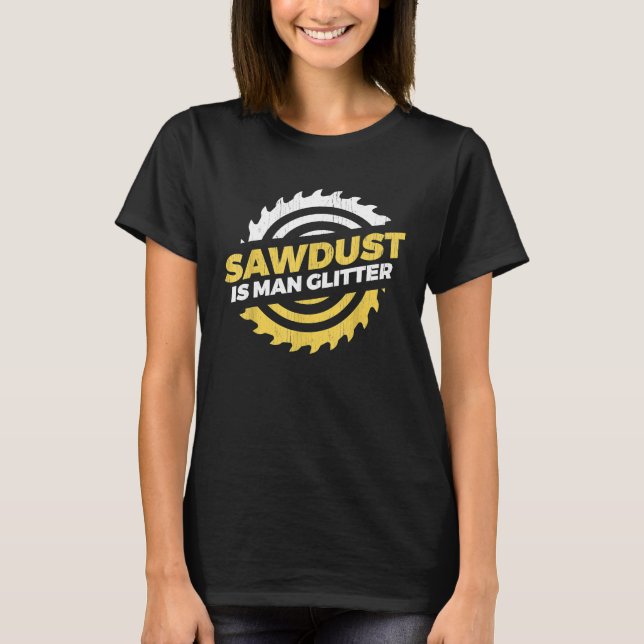 Sawdust Is Man Glitter craftsman lumberjack T-Shir T-Shirt (Front)