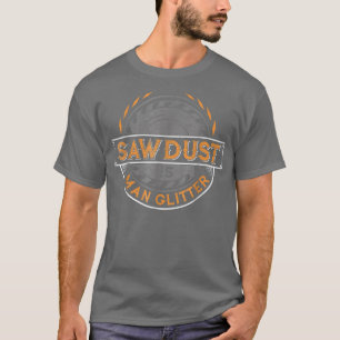 Sawdust is Man Glitter  for Woodworkers & Carpente T-Shirt