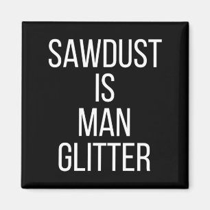 Sawdust Is Man Glitter Funny Mens Dad Magnet