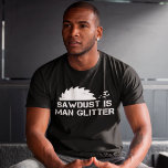 Sawdust is Man Glitter Funny Woodworking Saw Dust T-Shirt<br><div class="desc">Sawdust is Man Glitter Funny Woodworking Saw Dust Gift</div>