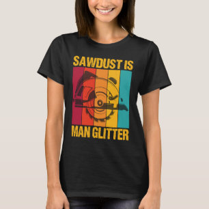 Sawdust is Man Glitter Woodworkers Woodman Carpent T-Shirt