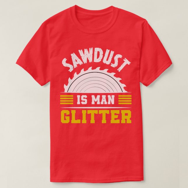 Sawdust is men glitter funny saying T-Shirt (Design Front)