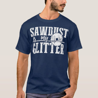 Sawdust Is My Glitter Funny Woodworking 1 T-Shirt