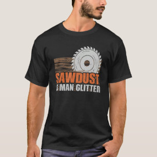 Sawdust Man Glitter Woodworker Funny Woodworking C T-Shirt