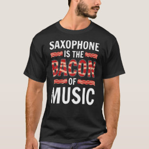 Saxophone Is The Bacon Of Music Saxophones Saxopho T-Shirt