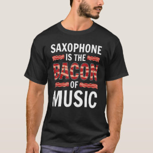 Saxophone Is The Bacon Of Music Saxophones Saxopho T-Shirt