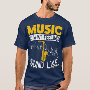 Saxophone Saxophonist Music Is What Feelings Sound T-Shirt