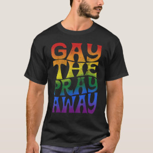 Say Gay Gay the Pray Away LGBTQIA Rainbow Pride Mo T-Shirt