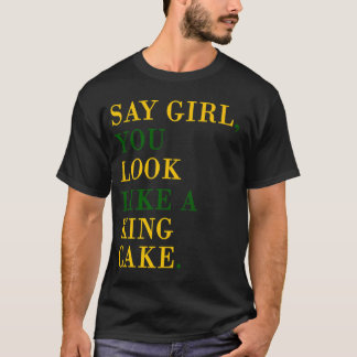 Say Girl You Look Like A King Cake T-Shirt