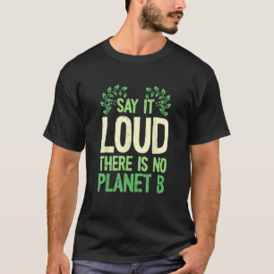 Say It Loud There Is No Planet B Earth Day Save Th T-Shirt