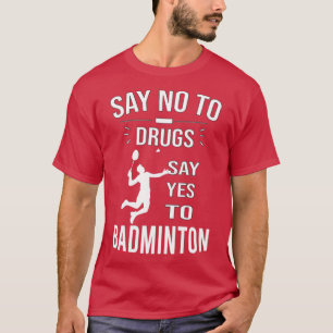 Say No To Drugs Say Yes To Badminton T-Shirt