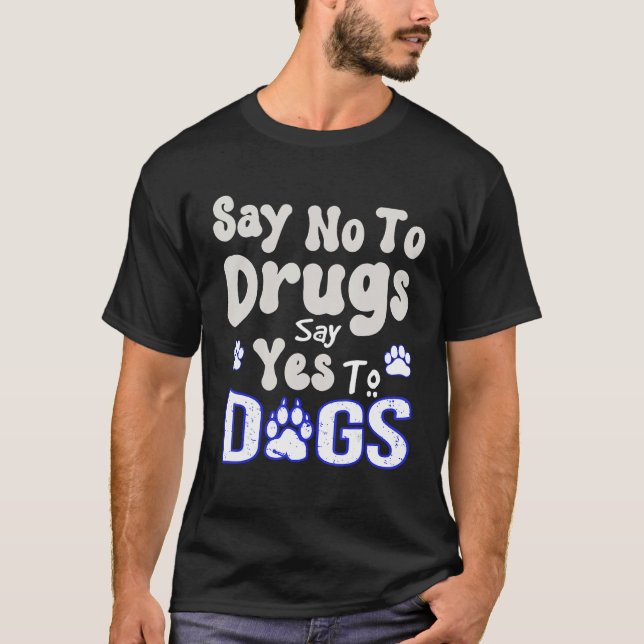 Say No To Drugs Say Yes To Dogs   Quote   T-Shirt (Front)
