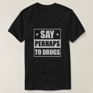 Say Perhaps To Drugs Funny Sayings T-Shirt