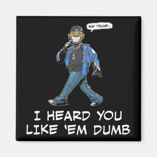 Say Trump I Heard You Like Em Dumb Funny _2  Magnet
