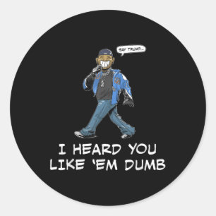Say Trump I Heard You Like Em Dumb Funny  Classic Round Sticker