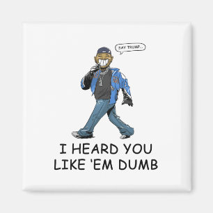 Say Trump I Heard You Like Em Dumb Funny  Magnet