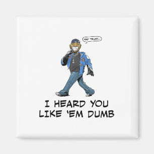 Say Trump I Heard You Like em Dumb Funny  Magnet