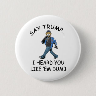 Say Trump I Heard You Like em Dumb Funny Trump _1 6 Cm Round Badge