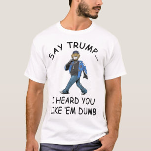Say Trump I Heard You Like em Dumb Funny Trump T-Shirt