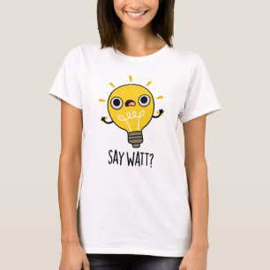 Say Watt Funny Light Bulb Pun  T-Shirt