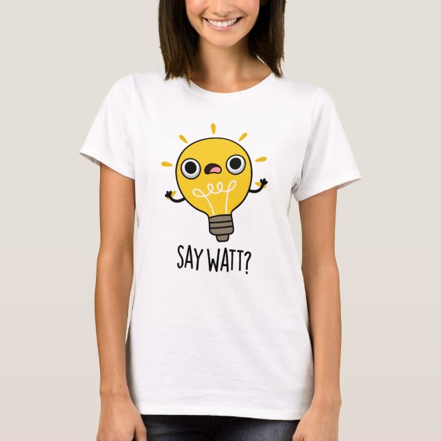 Say Watt Funny Light Bulb Pun  T-Shirt (Front)