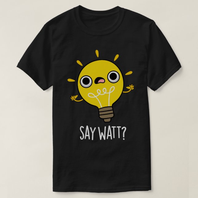 Say Watt Funny Light Bulb Pun T-Shirt (Design Front)