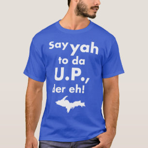 Say Yah To Da UP Der Eh Upper Michigan Tribute T-Shirt