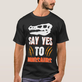 Say Yes To Dinosaurs T-Shirt