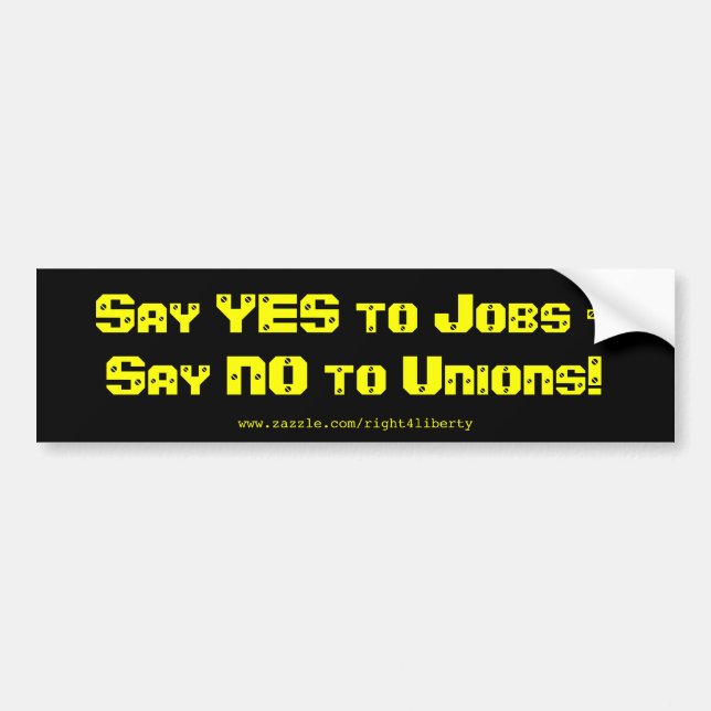 Say Yes to jobs, say No to Unions Bumper Sticker (Front)